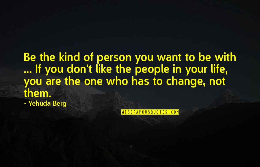 Don't Change Your Life Quotes By Yehuda Berg: Be the kind of person you want to