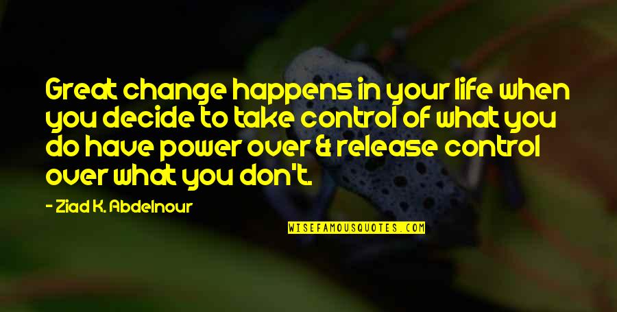 Don't Change Your Life Quotes By Ziad K. Abdelnour: Great change happens in your life when you