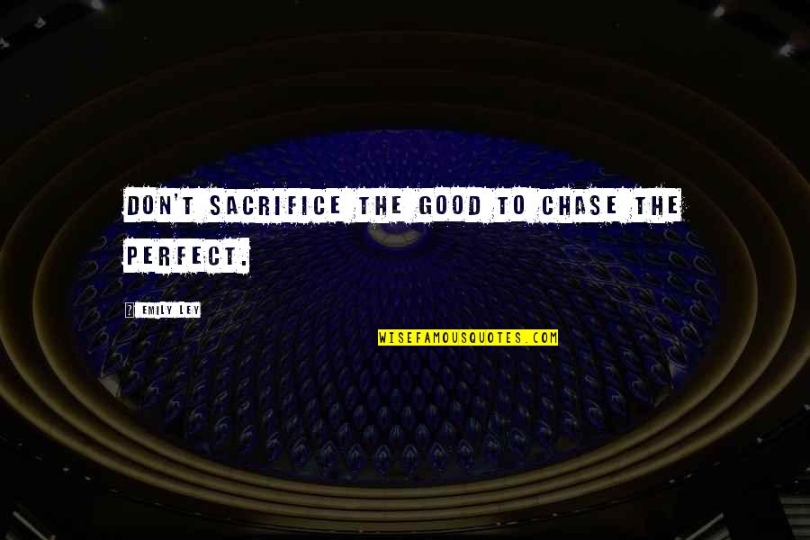Don't Chase Love Quotes By Emily Ley: Don't sacrifice the good to chase the perfect.