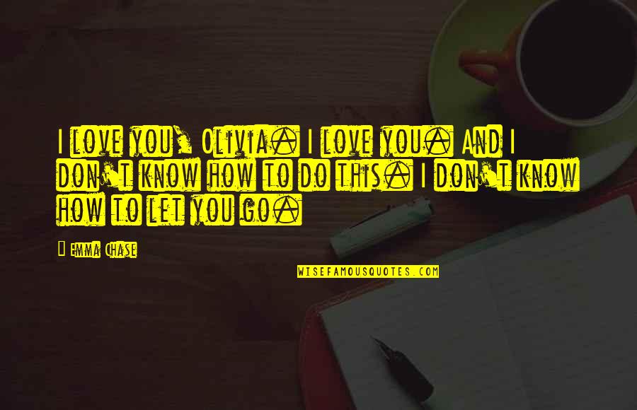 Don't Chase Love Quotes By Emma Chase: I love you, Olivia. I love you. And