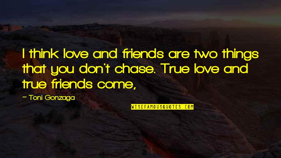 Don't Chase Love Quotes By Toni Gonzaga: I think love and friends are two things