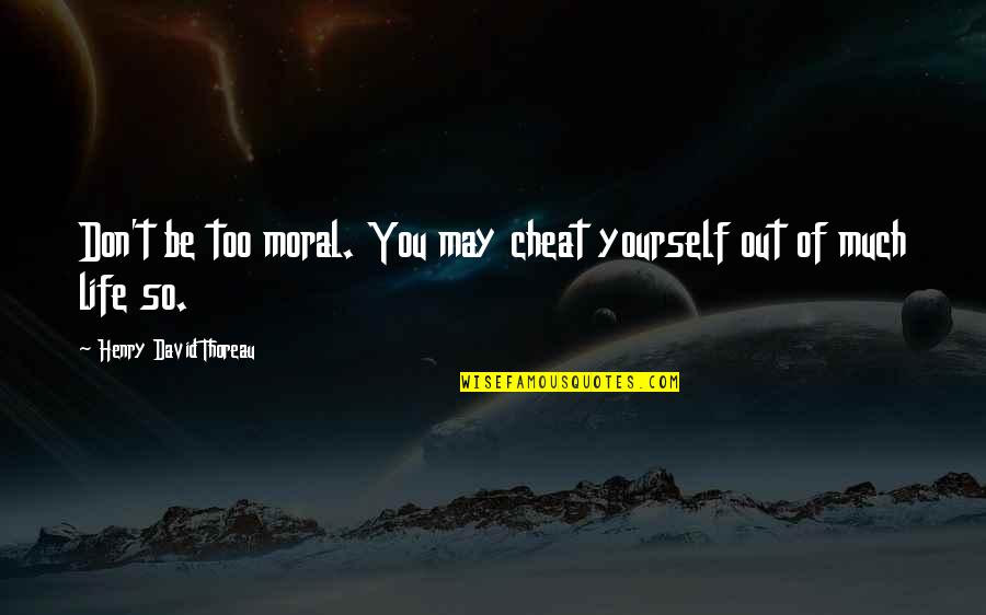 Don't Cheat Yourself Quotes By Henry David Thoreau: Don't be too moral. You may cheat yourself