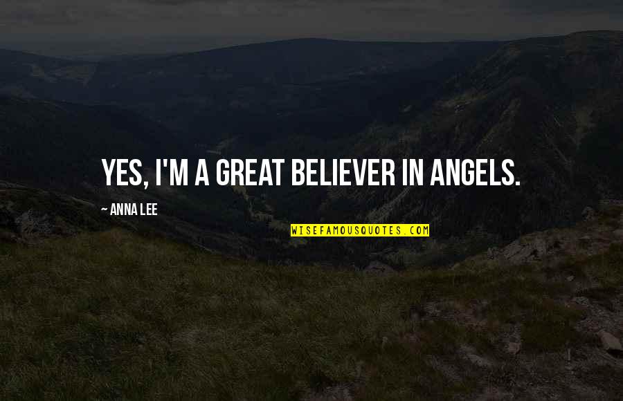 Don't Close Your Eyes Quotes By Anna Lee: Yes, I'm a great believer in angels. Don't Close Your Eyes Quotes By Anna Lee: Yes, I'm a great believer in angels.