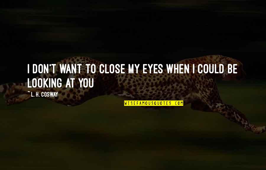 Don't Close Your Eyes Quotes By L. H. Cosway: I don't want to close my eyes when Don't Close Your Eyes Quotes By L. H. Cosway: I don't want to close my eyes when