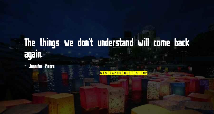 Don't Come Again Quotes By Jennifer Pierre: The things we don't understand will come back