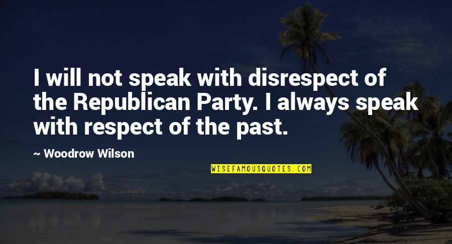 Don't Come Again Quotes By Woodrow Wilson: I will not speak with disrespect of the