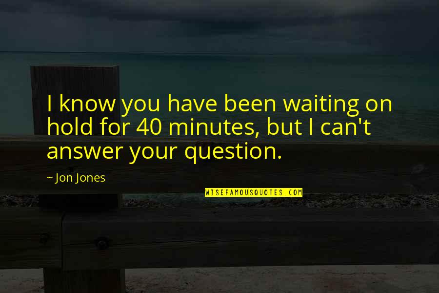 Don't Come Back In My Life Quotes By Jon Jones: I know you have been waiting on hold