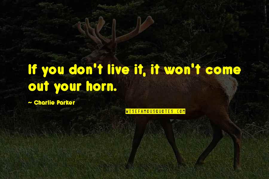 Don't Come Into My Life Quotes By Charlie Parker: If you don't live it, it won't come