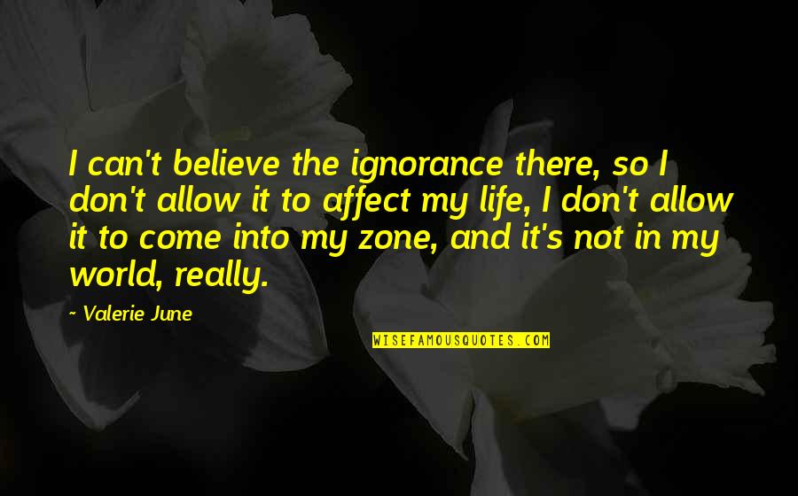 Don't Come Into My Life Quotes By Valerie June: I can't believe the ignorance there, so I