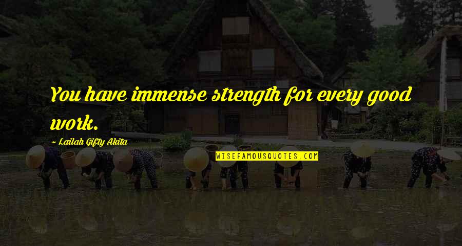 Dont Come To My Life Quotes By Lailah Gifty Akita: You have immense strength for every good work. Dont Come To My Life Quotes By Lailah Gifty Akita: You have immense strength for every good work.