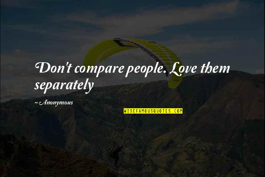 Don't Compare Quotes By Anonymous: Don't compare people. Love them separately
