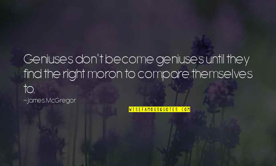 Don't Compare Quotes By James McGregor: Geniuses don't become geniuses until they find the