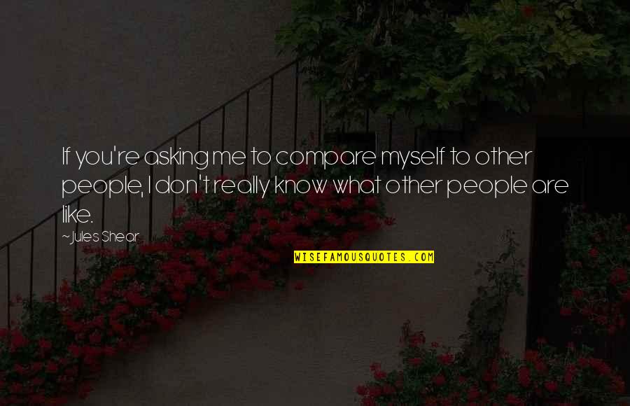 Don't Compare Quotes By Jules Shear: If you're asking me to compare myself to