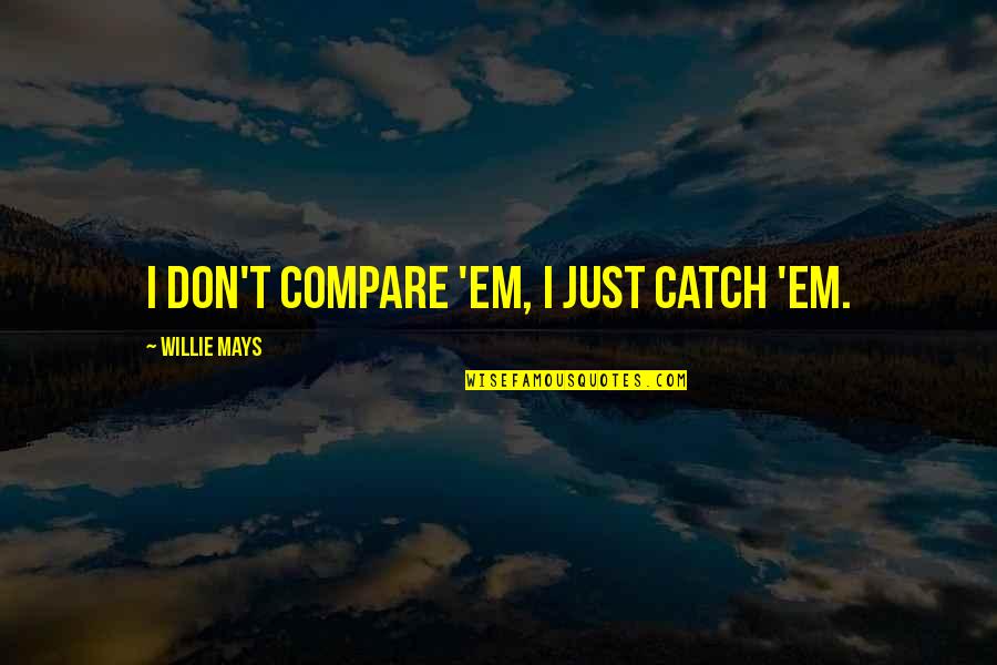 Don't Compare Quotes By Willie Mays: I don't compare 'em, I just catch 'em.