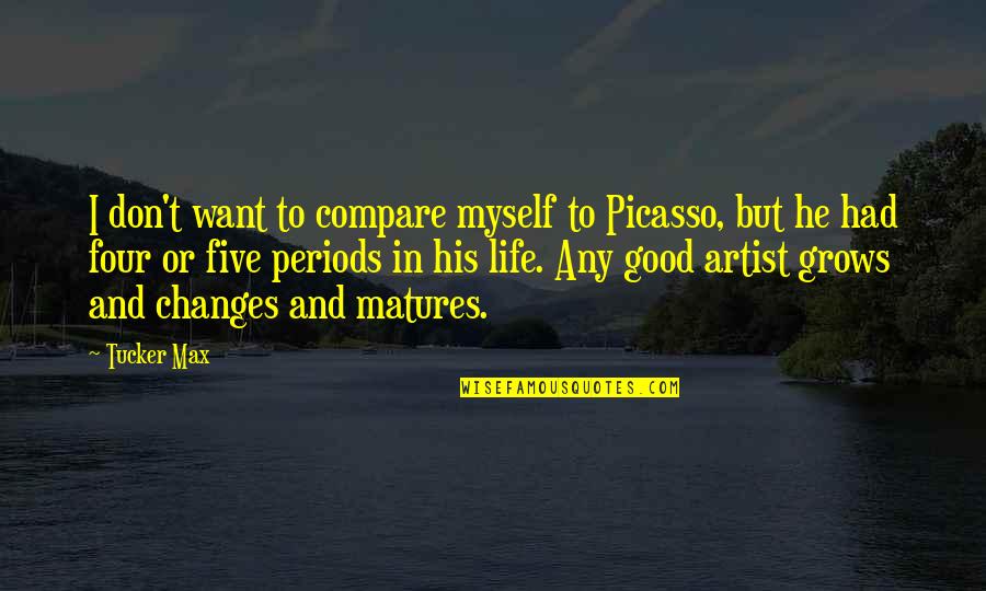 Don't Compare Your Life Quotes By Tucker Max: I don't want to compare myself to Picasso,