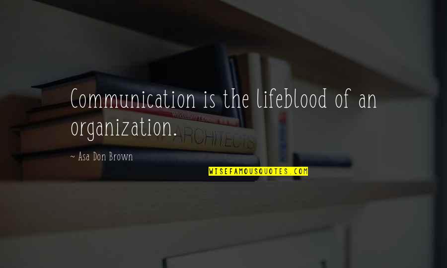 Don't Compare Yourself To Me Ever Quotes By Asa Don Brown: Communication is the lifeblood of an organization.