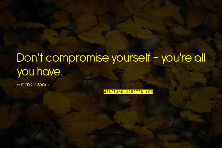 Don't Compromise Yourself Quotes By John Grisham: Don't compromise yourself - you're all you have.