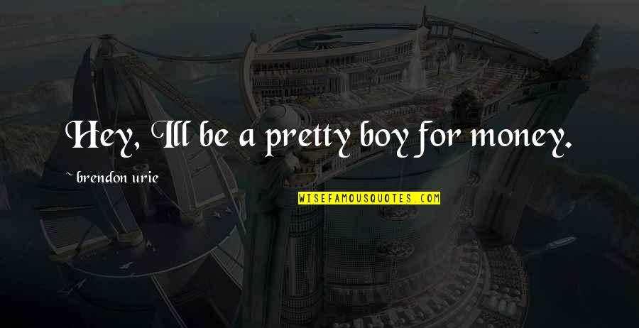 Don't Count What You Give Quotes By Brendon Urie: Hey, Ill be a pretty boy for money.
