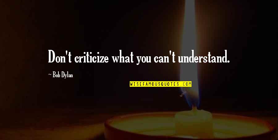 Don't Criticize Quotes By Bob Dylan: Don't criticize what you can't understand.