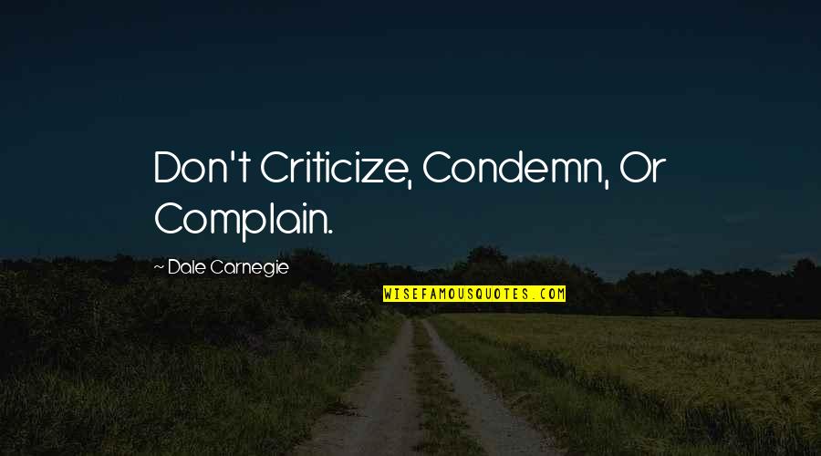 Don't Criticize Quotes By Dale Carnegie: Don't Criticize, Condemn, Or Complain.