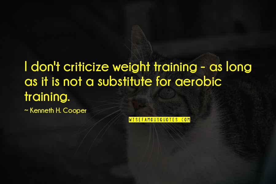 Don't Criticize Quotes By Kenneth H. Cooper: I don't criticize weight training - as long