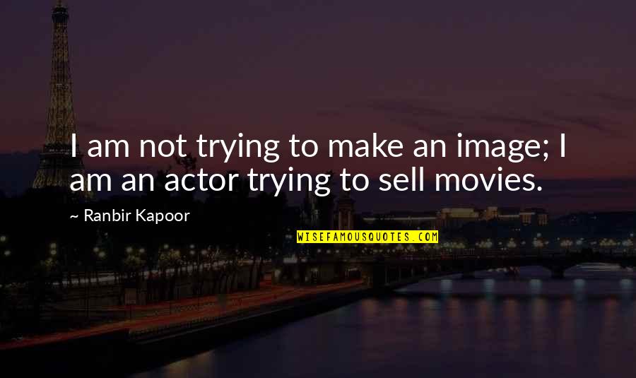 Dont Cry After I Die Quotes By Ranbir Kapoor: I am not trying to make an image;