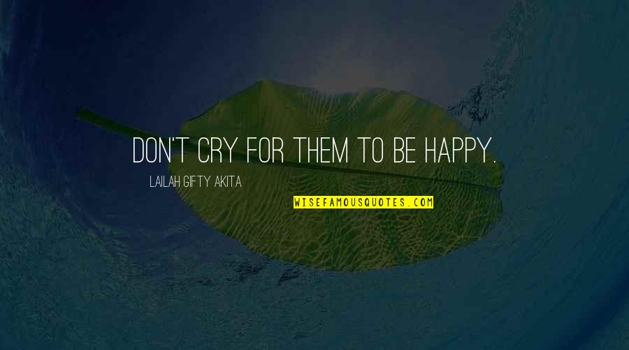 Don't Cry Be Happy Quotes By Lailah Gifty Akita: Don't cry for them to be happy.