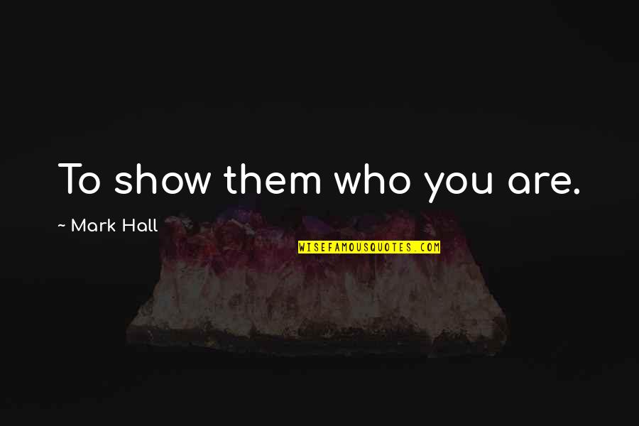 Dont Cry Movie Quote Quotes By Mark Hall: To show them who you are. Dont Cry Movie Quote Quotes By Mark Hall: To show them who you are.
