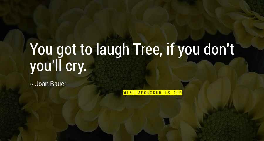 Don't Cry Now Quotes By Joan Bauer: You got to laugh Tree, if you don't