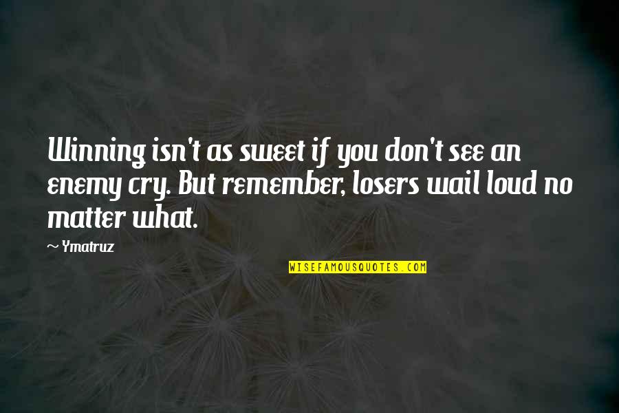 Don't Cry Out Loud Quotes By Ymatruz: Winning isn't as sweet if you don't see