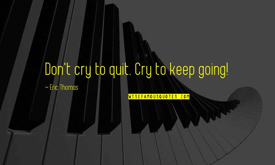 Don't Cry Over Quotes By Eric Thomas: Don't cry to quit. Cry to keep going!