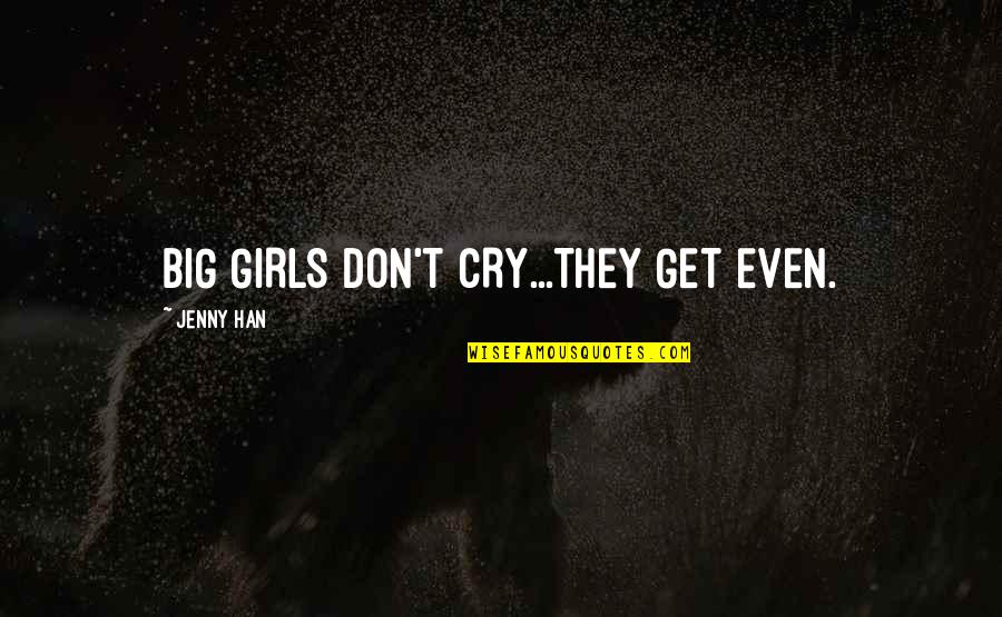 Don't Cry Over Quotes By Jenny Han: BIG GIRLS DON'T CRY...THEY GET EVEN. Don't Cry Over Quotes By Jenny Han: BIG GIRLS DON'T CRY...THEY GET EVEN.
