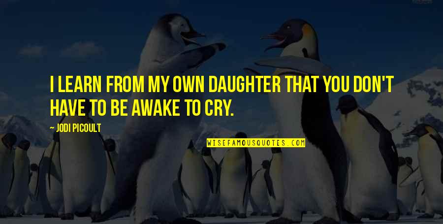 Don't Cry Over Quotes By Jodi Picoult: I learn from my own daughter that you