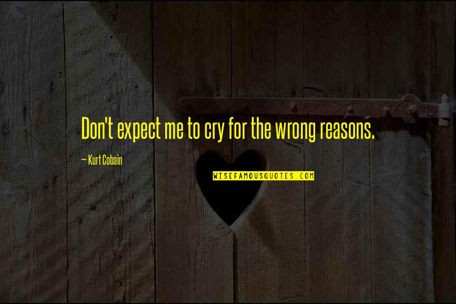 Don't Cry Over Quotes By Kurt Cobain: Don't expect me to cry for the wrong