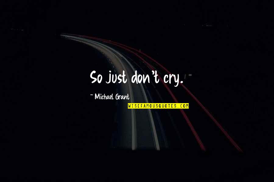 Don't Cry Over Quotes By Michael Grant: So just don't cry. Don't Cry Over Quotes By Michael Grant: So just don't cry.