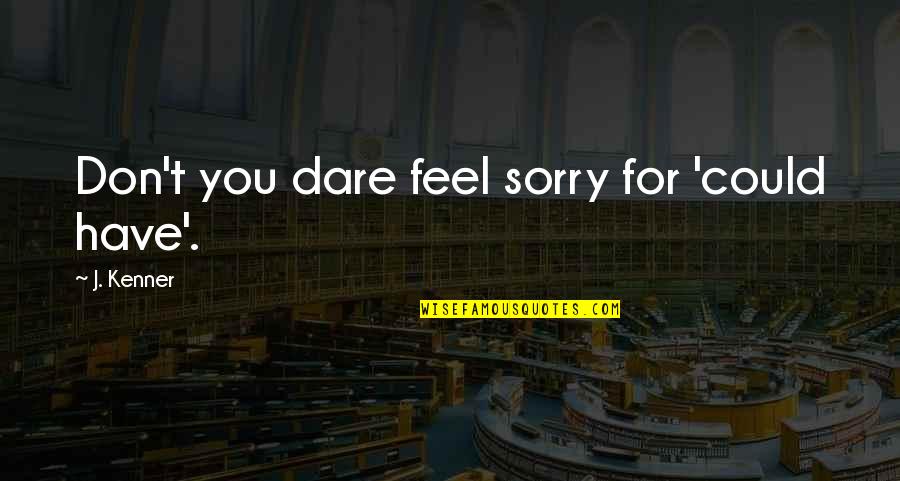 Don't Dare To Love Quotes By J. Kenner: Don't you dare feel sorry for 'could have'.