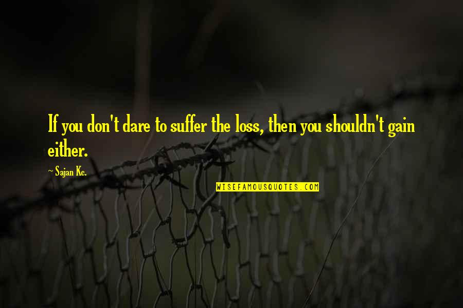 Don't Dare To Love Quotes By Sajan Kc.: If you don't dare to suffer the loss,