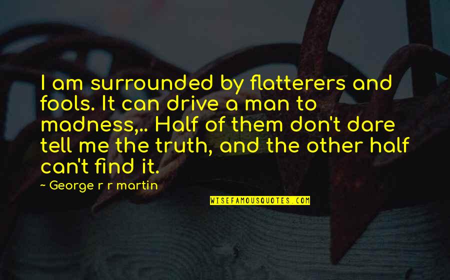 Don't Dare To Quotes By George R R Martin: I am surrounded by flatterers and fools. It