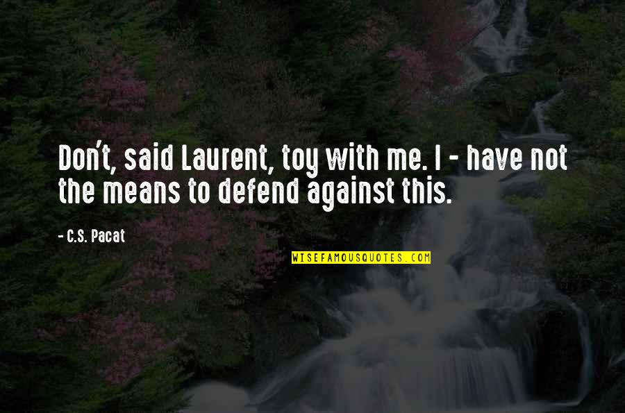 Don't Defend Me Quotes By C.S. Pacat: Don't, said Laurent, toy with me. I -