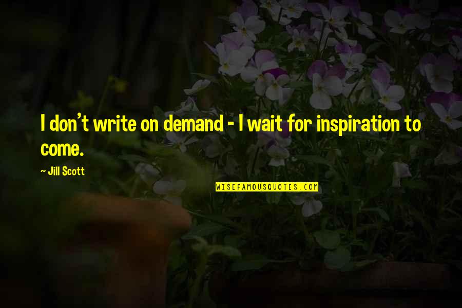 Don't Demand Quotes By Jill Scott: I don't write on demand - I wait