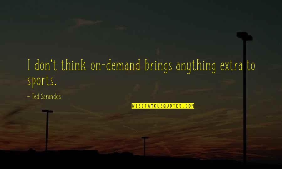 Don't Demand Quotes By Ted Sarandos: I don't think on-demand brings anything extra to