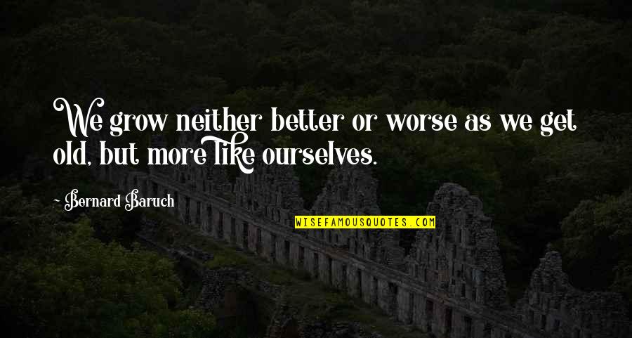 Don't Deny Your Feelings Quotes By Bernard Baruch: We grow neither better or worse as we