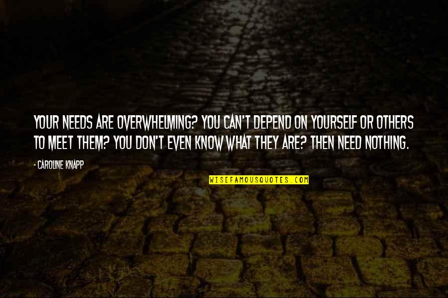 Don't Depend On Others Quotes By Caroline Knapp: Your needs are overwhelming? You can't depend on