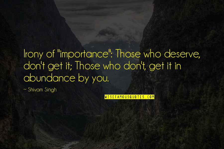 Don't Deserve Friendship Quotes By Shivam Singh: Irony of "importance": Those who deserve, don't get Don't Deserve Friendship Quotes By Shivam Singh: Irony of "importance": Those who deserve, don't get