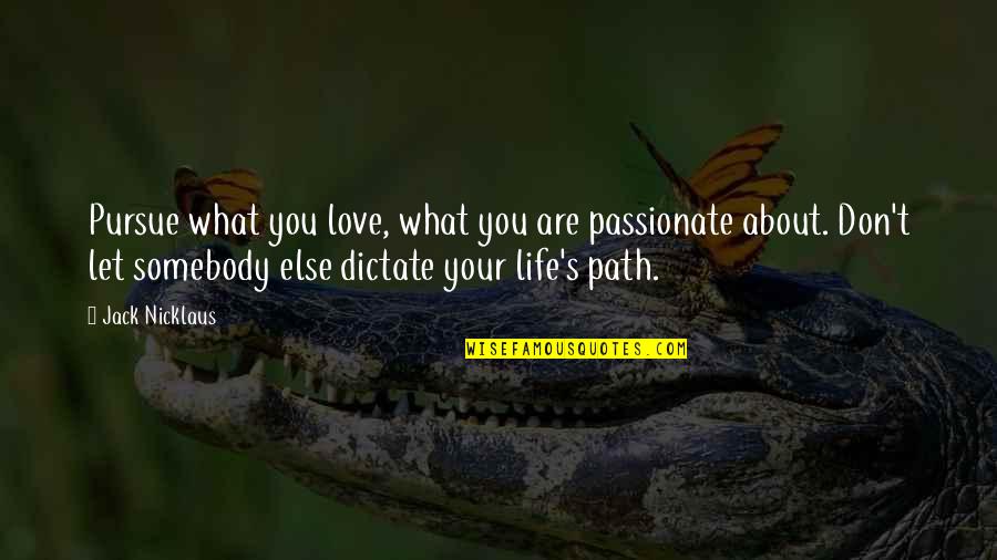 Don't Dictate My Life Quotes By Jack Nicklaus: Pursue what you love, what you are passionate Don't Dictate My Life Quotes By Jack Nicklaus: Pursue what you love, what you are passionate