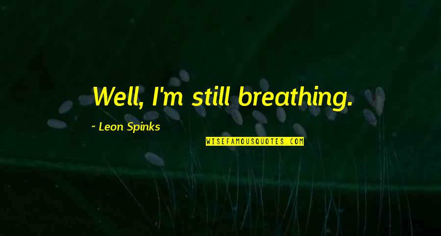 Don't Dictate My Life Quotes By Leon Spinks: Well, I'm still breathing.