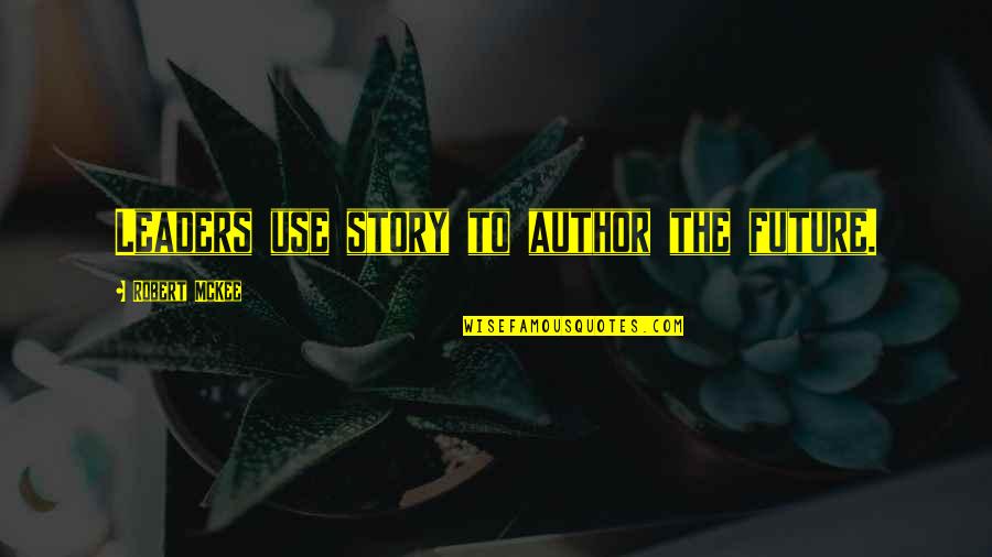 Don't Dictate My Life Quotes By Robert McKee: Leaders use story to author the future.