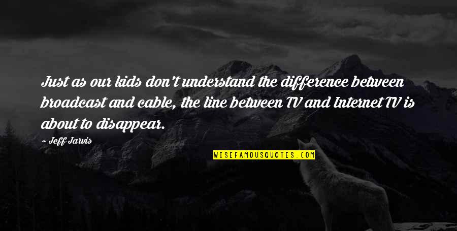 Don't Disappear Quotes By Jeff Jarvis: Just as our kids don't understand the difference