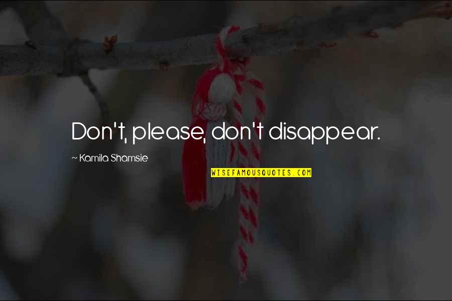 Don't Disappear Quotes By Kamila Shamsie: Don't, please, don't disappear.