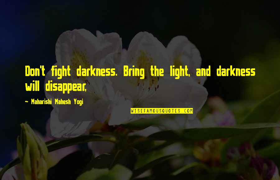 Don't Disappear Quotes By Maharishi Mahesh Yogi: Don't fight darkness. Bring the light, and darkness